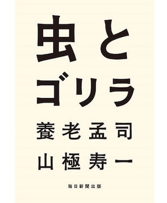 虫とゴリラ 養老孟司・山極寿一著 毎日新聞出版 1,650円 ARTCUBE SHOP